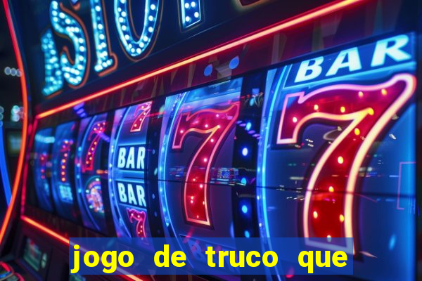 jogo de truco que ganha dinheiro de verdade